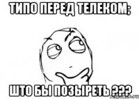 типо перед телеком; што бы позыреть ???