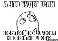 а что будет если собраться всем классом и не прийти в школу?