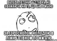 Валера потонув у ставку, не зважаючи на те, що був Рибою за гороскопом колодою в ліжку і гівном по життю