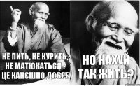 НЕ ПИТЬ, НЕ КУРИТЬ, НЕ МАТЮКАТЬСЯ - ЦЕ КАНЄШНО ДОБРЕ НО НАХУЙ ТАК ЖИТЬ?