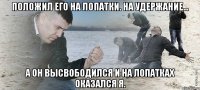 Положил его на лопатки. На удержание... А он высвободился и на лопатках оказался я.