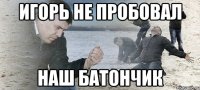 Игорь не пробовал наш батончик