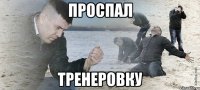 Проспал тренеровку