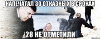 напечатал 30 отказных в сроках 28 не отметили