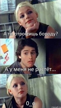 А ты отростишь бороду? А у меня не растёт... 0_о