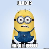 ulaka? papoi...pfffff