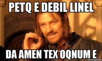 petq e debil linel da amen tex oqnum e