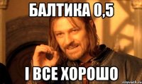 балтика 0,5 і все хорошо