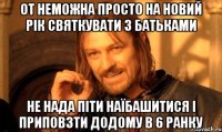 От неможна просто на новий рік святкувати з батьками не нада піти наїбашитися і приповзти додому в 6 ранку