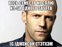 Весь семестр не сплю из-за одного зачета (с.)Джейсон Стэтхэм