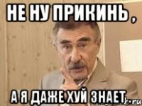 Не ну прикинь , А я даже хуй знает .