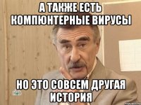 А также есть Компюнтерные вирусы Но это совсем другая история