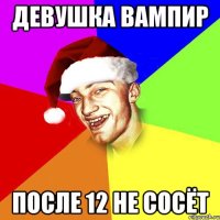 Девушка вампир После 12 не сосёт