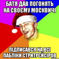 батя дав погонять на своєму москвичі підписався на всі пабліки стритрєйсіров