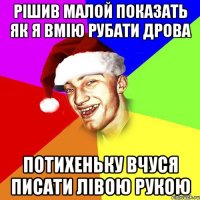 рішив малой показать як я вмію рубати дрова потихеньку вчуся писати лівою рукою