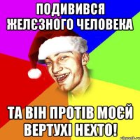 Подивився Желєзного человека Та він протів моєй вертухі нехто!