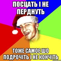 ПОСЦАТЬ І НЕ ПЕРДНУТЬ ТОЖЕ САМОЕ ШО ПОДРОЧІТЬ І НЕ КОНЧІТЬ