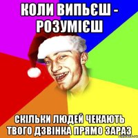 коли випьєш - розумієш скільки людей чекають твого дзвінка прямо зараз