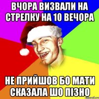 вчора визвали на стрелку на 10 вечора не прийшов бо мати сказала шо пізно