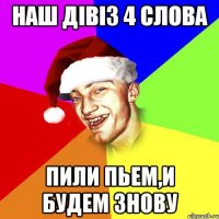 Наш дівіз 4 слова Пили пьем,и будем знову