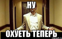 ну охуеть теперь