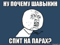 ну почему Шавыкин спит на парах?