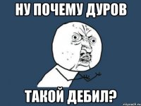 Ну почему Дуров Такой дебил?