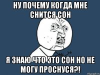 Ну почему когда мне снится сон я знаю что это сон но не могу проснуся?!