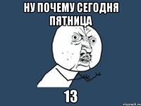 ну почему сегодня пятница 13