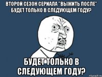 второй сезон сериала "Выжить после" будет только в следующем году? будет только в следующем году?