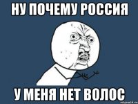 НУ ПОЧЕМУ РОССИЯ У МЕНЯ НЕТ ВОЛОС