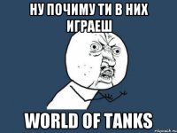 ну почиму ти в них играеш World of Tanks