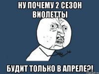 Ну почему 2 сезон Виолетты будит только в апреле?!