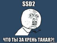 SSD2 что ты за хрень такая?!