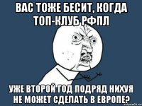 Вас тоже бесит, когда топ-клуб рфпл уже второй год подряд нихуя не может сделать в европе?