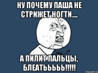 Ну почему Паша не стрижет ногти.... А пилит ПАЛЬЦЫ, БЛЕАТЬЬЬЬЬ!!!!!