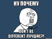 Ну почему Don't be different-лучшие?!