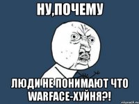 НУ,ПОЧЕМУ ЛЮДИ НЕ ПОНИМАЮТ ЧТО WARFACE-ХУЙНЯ?!