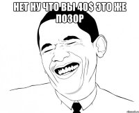 НЕТ НУ ЧТО ВЫ 40$ это же позор 