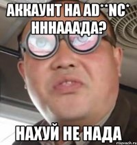 Аккаунт на Ad**nc* нннааада? нахуй не нада