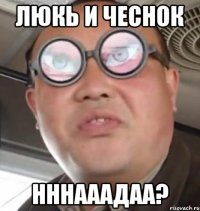 люкь и чеснок нннааадаа?