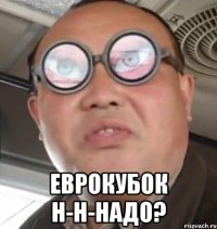  Еврокубок н-н-надо?