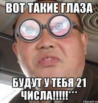 вот такие глаза будут у тебя 21 числа!!!!!***