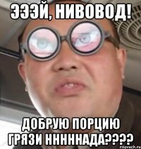 Эээй, нивовод! Добрую порцию грязи нннннада????