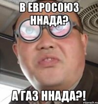 в евросоюз ннада? а газ ннада?!