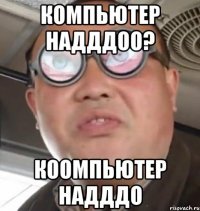 Компьютер надддоо? коомпьютер надддо