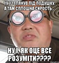 19.12 глянув під подушку, а там сплошна сирость... ну і, як оце все розуміти????