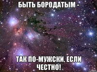 Быть бородатым - так по-мужски, если честно!