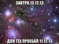 Завтра 13.12.13 Для тех проебал 11.12.13