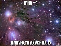 Ірка ^^ Дякую,ти ахуєнна :D